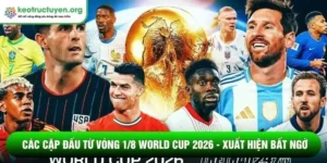 Các cặp đấu từ vòng 1/8 World Cup 2026 - Xuất hiện bất ngờ Các cặp đấu từ vòng 1/8 World Cup 2026