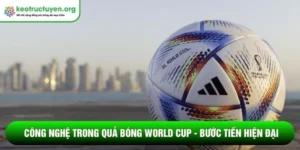 Công nghệ trong quả bóng World Cup - Bước tiến hiện đại Công nghệ trong quả bóng World Cup
