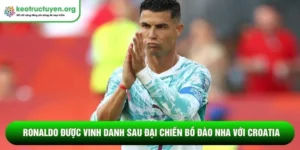 Ronaldo được vinh danh sau đại chiến Bồ Đào Nha với Croatia Ronaldo được vinh danh sau đại chiến Bồ Đào Nha